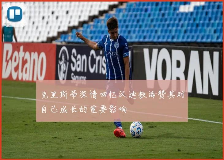 克里斯蒂深情回忆汉迪教诲赞其对自己成长的重要影响
