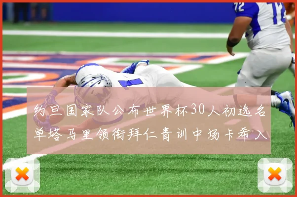 约旦国家队公布世界杯30人初选名单塔马里领衔拜仁青训中场卡希入选