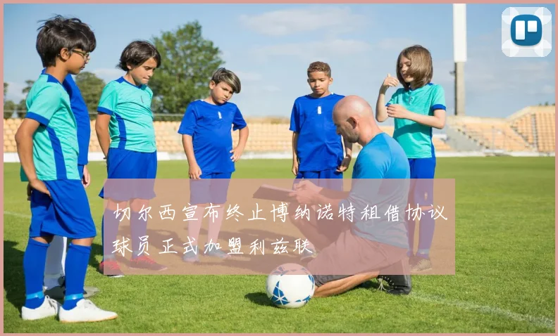切尔西宣布终止博纳诺特租借协议球员正式加盟利兹联