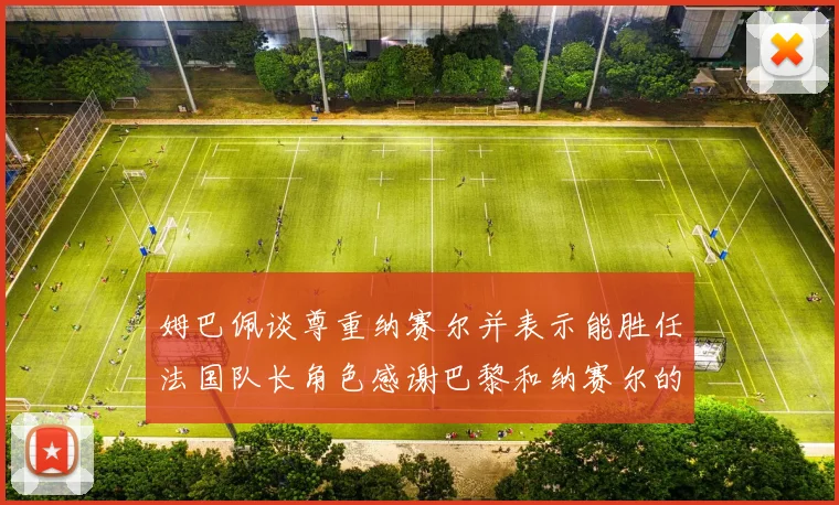 姆巴佩谈尊重纳赛尔并表示能胜任法国队长角色感谢巴黎和纳赛尔的支持