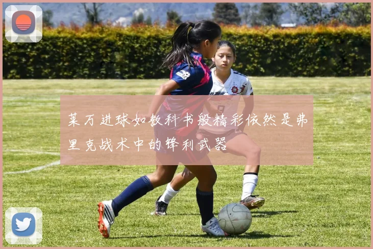 莱万进球如教科书般精彩依然是弗里克战术中的锋利武器