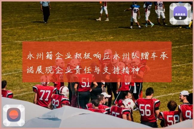 永州籍企业积极响应永州队赠车承诺展现企业责任与支持精神