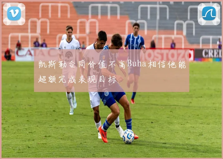 凯斯勒合同价值不高Buha相信他能超额完成表现目标