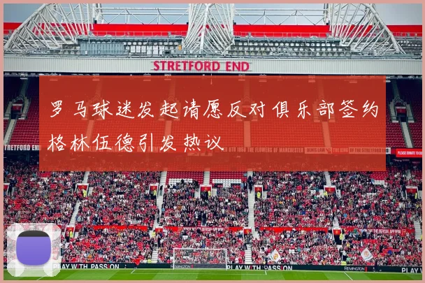 罗马球迷发起请愿反对俱乐部签约格林伍德引发热议