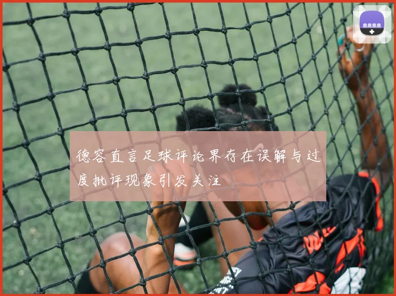德容直言足球评论界存在误解与过度批评现象引发关注